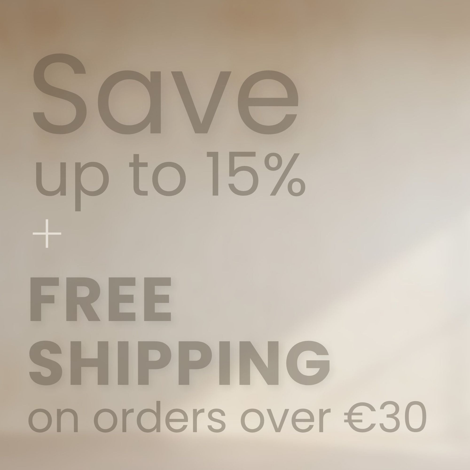Promotional graphic with the text 'Save up to 15% + FREE SHIPPING on orders over €30' in muted gray lettering on a soft beige background.